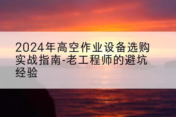 惠农高空作业升降机厂家推荐-2024年高空作业设备选购实战指南-老工程师的避坑经验