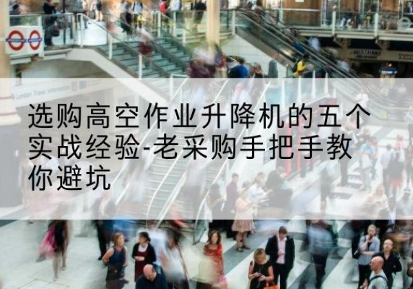 惠农高空作业升降机厂家-选购高空作业升降机的五个实战经验-老采购手把手教你避坑