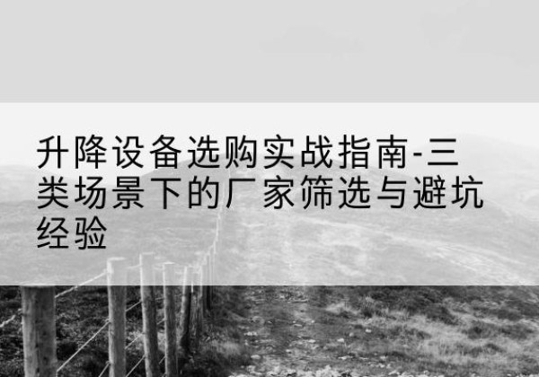 惠农移动式升降机厂家推荐-升降设备选购实战指南-三类场景下的厂家筛选与避坑经验