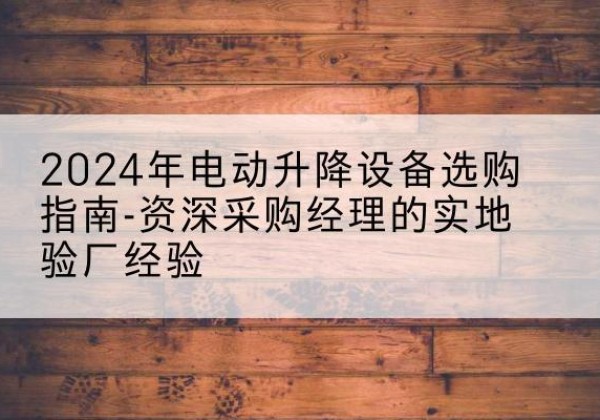 惠农电动剪叉升降平台厂家-2024年电动升降设备选购指南-资深采购经理的实地验厂经验