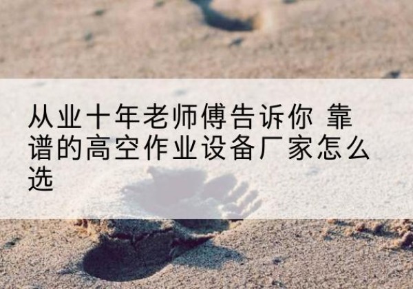 惠农高空作业升降机厂家推荐-从业十年老师傅告诉你 靠谱的高空作业设备厂家怎么选