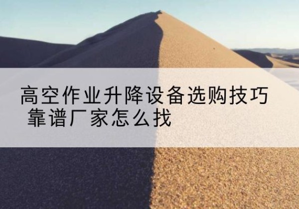 惠农电动升降平台厂家推荐-高空作业升降设备选购技巧 靠谱厂家怎么找